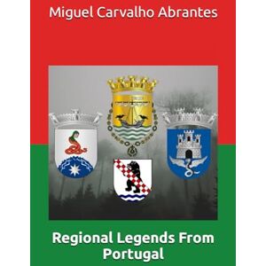 Carvalho Abrantes, Miguel Regional Legends From Portugal: With many Portuguese Legends presented in English for the first time (Myths, Legends and Stories from Portugal) Carvalho Abrantes, Miguel Regional Legends From Portugal: With many Portuguese Legends presented in English for the first time (Myths, Legends and Stories from Portugal)
