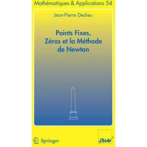 Dedieu, Jean-Pierre Points fixes, zéros et la méthode de Newton: SMAI n°54 (Mathématiques et Applications, 54) Dedieu, Jean-Pierre Points fixes, zéros et la méthode de Newton: SMAI n°54 (Mathématiques et Applications, 54)