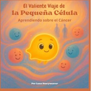 Storyweaver, Luna El Valiente Viaje de la Pequeña Célula: Aprendiendo sobre el Cáncer: Un cuento metafórico educativo y reconfortante destinado a niños de 6 a 10 años. (El Gran Reino del Cuerpo) Storyweaver, Luna El Valiente Viaje de la Pequeña Célula: Aprendiendo sobre el Cáncer: Un cuento metafórico educativo y reconfortante destinado a niños de 6 a 10 años. (El Gran Reino del Cuerpo)
