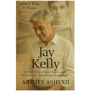 Ashveil, Arshey Jay Kelly: The True Story of Fame, Regret, and the Search for a Life Beyond the Spotlight Ashveil, Arshey Jay Kelly: The True Story of Fame, Regret, and the Search for a Life Beyond the Spotlight