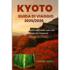 MATEO, SAMUEL GUIDA TURISTICA DI KYOTO 2025/2026: Il manuale definitivo dell'insider sulla città senza tempo del Giappone MATEO, SAMUEL GUIDA TURISTICA DI KYOTO 2025/2026: Il manuale definitivo dell'insider sulla città senza tempo del Giappone