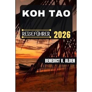 Alden, Benedict V. KOH TAO REISEFÜHRER: Entdecken Sie verborgene Schätze, praktische Tipps und unvergessliche Erlebnisse für jeden Schritt Ihres Reiseabenteuers. Alden, Benedict V. KOH TAO REISEFÜHRER: Entdecken Sie verborgene Schätze, praktische Tipps und unvergessliche Erlebnisse für jeden Schritt Ihres Reiseabenteuers.