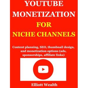 Wealth, Elliott YOUTUBE MONETIZATION FOR NICHE CHANNELS: Content planning, SEO, thumbnail design, and monetization options (ads, sponsorships, affiliate links). Wealth, Elliott YOUTUBE MONETIZATION FOR NICHE CHANNELS: Content planning, SEO, thumbnail design, and monetization options (ads, sponsorships, affiliate links).