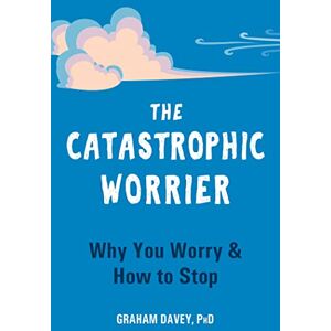 Davey, Graham The Catastrophic Worrier: Why You Worry and How to Stop Davey, Graham The Catastrophic Worrier: Why You Worry and How to Stop