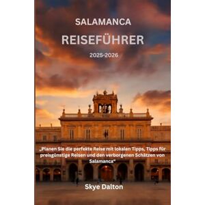 Dalton, Skye Salamanca Reiseführer 2025–2026: „Planen Sie die perfekte Reise mit lokalen Tipps, Tipps für preisgünstige Reisen und den verborgenen Schätzen von Salamanca“ Dalton, Skye Salamanca Reiseführer 2025–2026: „Planen Sie die perfekte Reise mit lokalen Tipps, Tipps für preisgünstige Reisen und den verborgenen Schätzen von Salamanca“