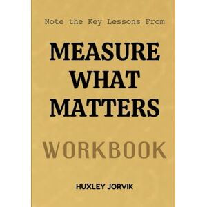Jorvik, Huxley Note The Key Lessons From Measure What Matters Workbook: How Setting the Right Goals Drives Extraordinary Performance Jorvik, Huxley Note The Key Lessons From Measure What Matters Workbook: How Setting the Right Goals Drives Extraordinary Performance