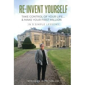 Rosenblum, Michael RE-INVENT YOURSELF: TAKE CONTROL OF YOUR LIFE…. & MAKE YOUR FIRST MILLION Rosenblum, Michael RE-INVENT YOURSELF: TAKE CONTROL OF YOUR LIFE…. & MAKE YOUR FIRST MILLION
