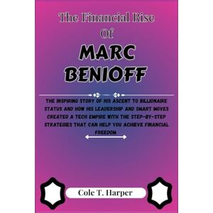 Harper, Cole T. The Financial Rise Of Marc Benioff: The Inspiring Story Of His Ascent to Billionaire Status and How His Leadership and Smart Moves Created a Tech ... (The Financial Rise Of Billionaire Titans) Harper, Cole T. The Financial Rise Of Marc Benioff: The Inspiring Story Of His Ascent to Billionaire Status and How His Leadership and Smart Moves Created a Tech ... (The Financial Rise Of Billionaire Titans)