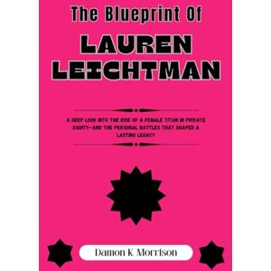 morr, Damon K. The Blueprint Of Lauren Leichtman: A Deep Look into the Rise of a Female Titan in Private Equity—And the Personal Battles That Shaped a Lasting Legacy ... of Ambition, Adversity, and Achievement) morr, Damon K. The Blueprint Of Lauren Leichtman: A Deep Look into the Rise of a Female Titan in Private Equity—And the Personal Battles That Shaped a Lasting Legacy ... of Ambition, Adversity, and Achievement)