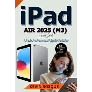 BOSQUE, KEVIN iPad Air 2025 (M3) User Guide: A Step-by-Step Companion with Ease Pro Illustrations to Master Your Device from a Beginner to Advanced BOSQUE, KEVIN iPad Air 2025 (M3) User Guide: A Step-by-Step Companion with Ease Pro Illustrations to Master Your Device from a Beginner to Advanced