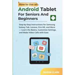 Clark, Mason How to Use an Android Tablet for seniors and Beginners: Step-by-Step Instructions for Samsung Galaxy Tab, Lenovo, Fire HD— Learn the Basics, Customize ... AI, Gadgets, and Future Tech Simplified) Clark, Mason How to Use an Android Tablet for seniors and Beginners: Step-by-Step Instructions for Samsung Galaxy Tab, Lenovo, Fire HD— Learn the Basics, Customize ... AI, Gadgets, and Future Tech Simplified)