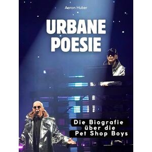Huber, Aaron Urbane Poesie: Die Biografie über die Pet Shop Boys. Komplett in Farbe Huber, Aaron Urbane Poesie: Die Biografie über die Pet Shop Boys. Komplett in Farbe