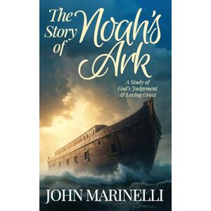 Marinelli, John The Story of Noah's Ark: The Study of God's Judgement & Loving Grace Marinelli, John The Story of Noah's Ark: The Study of God's Judgement & Loving Grace