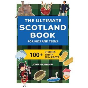 Stevenson, John The Ultimate Scotland Book For Kids And Teens: 100+ Fun And Educational Stories, Trivia Quizzes, And Fun Facts About Scotland (Travel Books For Kids And Teens) Stevenson, John The Ultimate Scotland Book For Kids And Teens: 100+ Fun And Educational Stories, Trivia Quizzes, And Fun Facts About Scotland (Travel Books For Kids And Teens)