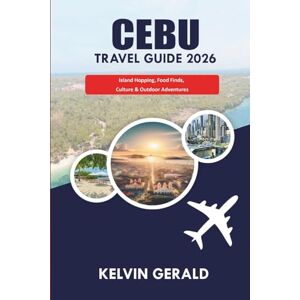 GERALD, KELVIN CEBU TRAVEL GUIDE 2026: Island Hopping, Food Finds, Culture & Outdoor Adventures GERALD, KELVIN CEBU TRAVEL GUIDE 2026: Island Hopping, Food Finds, Culture & Outdoor Adventures