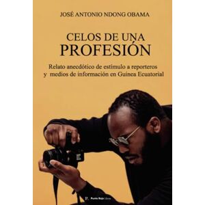 Ndong Obama, José Antonio Celos de una profesión: Relato anecdótico de estímulo a reporteros y medios de información en Guinea Ecuatorial Ndong Obama, José Antonio Celos de una profesión: Relato anecdótico de estímulo a reporteros y medios de información en Guinea Ecuatorial