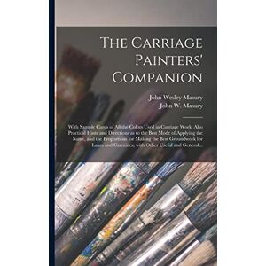 Masury, John Wesley 1820-1895 The Carriage Painters' Companion: With Sample Cards of All the Colors Used in Carriage Work, Also Practical Hints and Directions as to the Best Mode ... Groundwork for Lakes and Carmines, With... Masury, John Wesley 1820-1895 The Carriage Painters' Companion: With Sample Cards of All the Colors Used in Carriage Work, Also Practical Hints and Directions as to the Best Mode ... Groundwork for Lakes and Carmines, With...