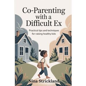 Strickland, Nina Co-parenting with a Difficult Ex: Practical Tips and Techniques for Raising Healthy Kids Strickland, Nina Co-parenting with a Difficult Ex: Practical Tips and Techniques for Raising Healthy Kids