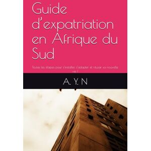 Ndiaye, Augustine Yande Guide d’expatriation en Afrique du Sud: Toutes les étapes pour s’installer, s’adapter et réussir sa nouvelle vie ! Ndiaye, Augustine Yande Guide d’expatriation en Afrique du Sud: Toutes les étapes pour s’installer, s’adapter et réussir sa nouvelle vie !