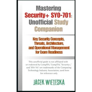 Wieteska, Jacek Mastering Security+ SY0-701: Unofficial Study Companion: Key Security Concepts, Threats, Architecture, and Operational Management for Exam Readiness (Cybersecurity Mastery Series) Wieteska, Jacek Mastering Security+ SY0-701: Unofficial Study Companion: Key Security Concepts, Threats, Architecture, and Operational Management for Exam Readiness (Cybersecurity Mastery Series)