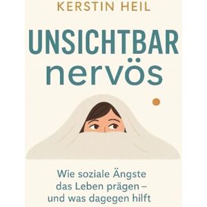 Heil, Kerstin Unsichtbar nervös: Wie soziale Ängste das Leben prägen und was dagegen hilft Heil, Kerstin Unsichtbar nervös: Wie soziale Ängste das Leben prägen und was dagegen hilft