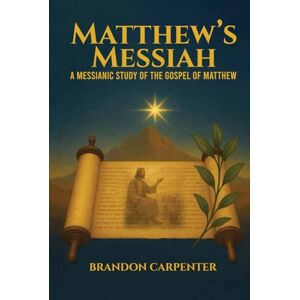 Carpenter, Brandon Matthew’s Messiah: A Messianic Study of the Gospel of Matthew Carpenter, Brandon Matthew’s Messiah: A Messianic Study of the Gospel of Matthew