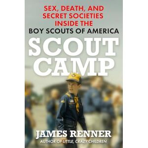 James Renner Scout Camp: Sex, Death, and Secret Societies Inside the Boy Scouts of America James Renner Scout Camp: Sex, Death, and Secret Societies Inside the Boy Scouts of America