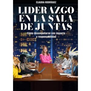 Rodriguez LIDERAZGO EN LA SALA DE JUNTAS: Cómo desempeñarse con impacto y responsabilidad Rodriguez LIDERAZGO EN LA SALA DE JUNTAS: Cómo desempeñarse con impacto y responsabilidad
