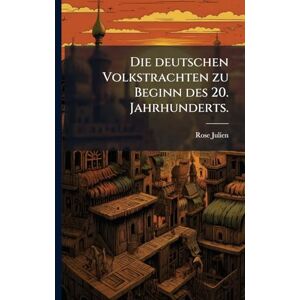 Julien, Rose Die deutschen Volkstrachten zu Beginn des 20. Jahrhunderts. Julien, Rose Die deutschen Volkstrachten zu Beginn des 20. Jahrhunderts.
