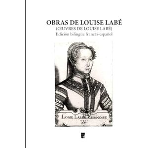 Labé, Louise OBRAS COMPLETAS DE LOUISE LABÉ: Edición bilingüe ilustrada francés-español Labé, Louise OBRAS COMPLETAS DE LOUISE LABÉ: Edición bilingüe ilustrada francés-español