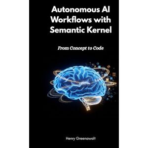 Greenawalt, Henry Autonomous AI Workflows with Semantic Kernel: From Concept to Code Greenawalt, Henry Autonomous AI Workflows with Semantic Kernel: From Concept to Code