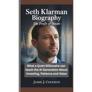 J. COLEMAN, JAIME SETH KLARMAN BIOGRAPHY: The Profit of Doubt — What a Quiet Billionaire Can Teach the AI Generation About Investing, Patience, and Value J. COLEMAN, JAIME SETH KLARMAN BIOGRAPHY: The Profit of Doubt — What a Quiet Billionaire Can Teach the AI Generation About Investing, Patience, and Value