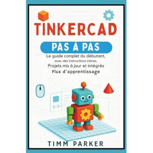 Parker, Timm Tinkercad étape par étape: Le guide complet du débutant avec des instructions claires, des projets mis à jour et un flux d'apprentissage intégré Parker, Timm Tinkercad étape par étape: Le guide complet du débutant avec des instructions claires, des projets mis à jour et un flux d'apprentissage intégré