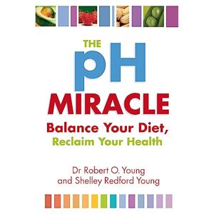 Young, Robert O. The Ph Miracle: Balance Your Diet, Reclaim Your Health Young, Robert O. The Ph Miracle: Balance Your Diet, Reclaim Your Health