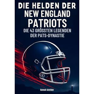 Schröder, Hannah Die Helden der New England Patriots: Die 43 größten Legenden der Pats-Dynastie Schröder, Hannah Die Helden der New England Patriots: Die 43 größten Legenden der Pats-Dynastie