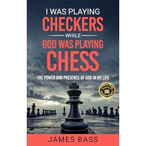 Bass, James I Was Playing Checkers While God Was Playing Chess: The Power and Presence of God in My Life Bass, James I Was Playing Checkers While God Was Playing Chess: The Power and Presence of God in My Life
