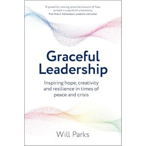 Will Parks Graceful Leadership: Inspiring hope, creativity and resilience in times of peace and crisis Will Parks Graceful Leadership: Inspiring hope, creativity and resilience in times of peace and crisis