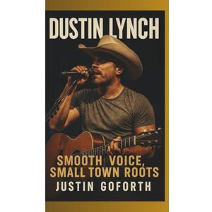 GOFORTH, JUSTIN DUSTIN LYNCH: SMOOTH VOICE, SMALL TOWN ROOTS GOFORTH, JUSTIN DUSTIN LYNCH: SMOOTH VOICE, SMALL TOWN ROOTS