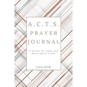 Adams, Chad A.C.T.S. Prayer Journal: A Guide for Deep and Meaningful Prayer Adams, Chad A.C.T.S. Prayer Journal: A Guide for Deep and Meaningful Prayer