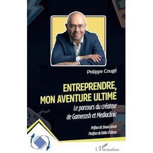 Cougé, Philippe Entreprendre, mon aventure ultime: Le parcours du créateur de Gamecash et Mediaclinic Cougé, Philippe Entreprendre, mon aventure ultime: Le parcours du créateur de Gamecash et Mediaclinic