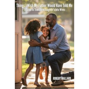 Mallard, Robert Things I Wish My Father Would Have Told Me for Daughters: A Guide to Transform Daughters into Wives Mallard, Robert Things I Wish My Father Would Have Told Me for Daughters: A Guide to Transform Daughters into Wives