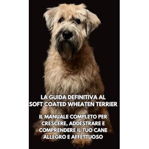 Books, Inkspire La Guida Definitiva al Soft Coated Wheaten Terrier: Il Manuale Completo per Crescere, Addestrare e Comprendere il Tuo Cane Allegro e Affettuoso Books, Inkspire La Guida Definitiva al Soft Coated Wheaten Terrier: Il Manuale Completo per Crescere, Addestrare e Comprendere il Tuo Cane Allegro e Affettuoso