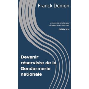 Denion, Franck Devenir réserviste de la Gendarmerie nationale: Le guide complet pour s’engager, servir, progresser Denion, Franck Devenir réserviste de la Gendarmerie nationale: Le guide complet pour s’engager, servir, progresser