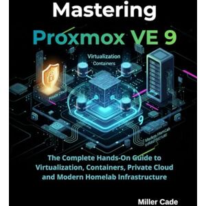 Cade, Miller Mastering Proxmox VE 9: The Complete Hands-On Guide to Virtualization, Containers, Private Cloud and Modern Homelab Infrastructure Cade, Miller Mastering Proxmox VE 9: The Complete Hands-On Guide to Virtualization, Containers, Private Cloud and Modern Homelab Infrastructure