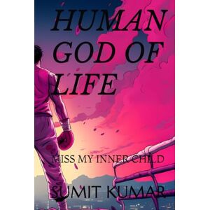 KUMAR, SUMIT HUMAN GOD OF LIFE: MISS MY INNER CHILD KUMAR, SUMIT HUMAN GOD OF LIFE: MISS MY INNER CHILD