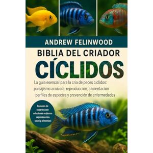 FELINWOOD, ANDREW BIBLIA DEL CRIADOR DE CÍCLIDOS: La guía esencial para la cría de peces cíclidos: paisajismo acuícola, reproducción, alimentación, perfiles de especies y prevención de enfermedades FELINWOOD, ANDREW BIBLIA DEL CRIADOR DE CÍCLIDOS: La guía esencial para la cría de peces cíclidos: paisajismo acuícola, reproducción, alimentación, perfiles de especies y prevención de enfermedades