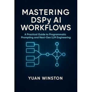 Winston, Yuan Mastering DSPy AI Workflows: A Practical Guide to Programmatic Prompting, and Next-Gen LLM Engineering Winston, Yuan Mastering DSPy AI Workflows: A Practical Guide to Programmatic Prompting, and Next-Gen LLM Engineering