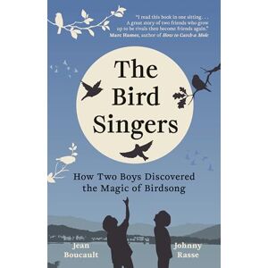 Boucault, Jean The Bird Singers: How Two Boys Discovered the Magic of Birdsong Boucault, Jean The Bird Singers: How Two Boys Discovered the Magic of Birdsong