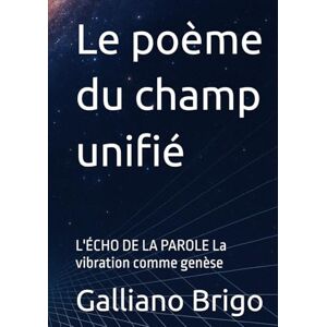 Brigo, Sig. Galliano Le poème du champ unifié: L'ÉCHO DE LA PAROLE La vibration comme genèse Brigo, Sig. Galliano Le poème du champ unifié: L'ÉCHO DE LA PAROLE La vibration comme genèse