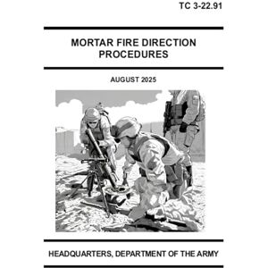HEADQUARTERS DEPARTMENT OF THE ARMY Mortar Fire Direction Procedures: TC 3-22.91 August 2025 HEADQUARTERS DEPARTMENT OF THE ARMY Mortar Fire Direction Procedures: TC 3-22.91 August 2025